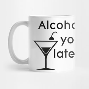 Alcohol you later Mug